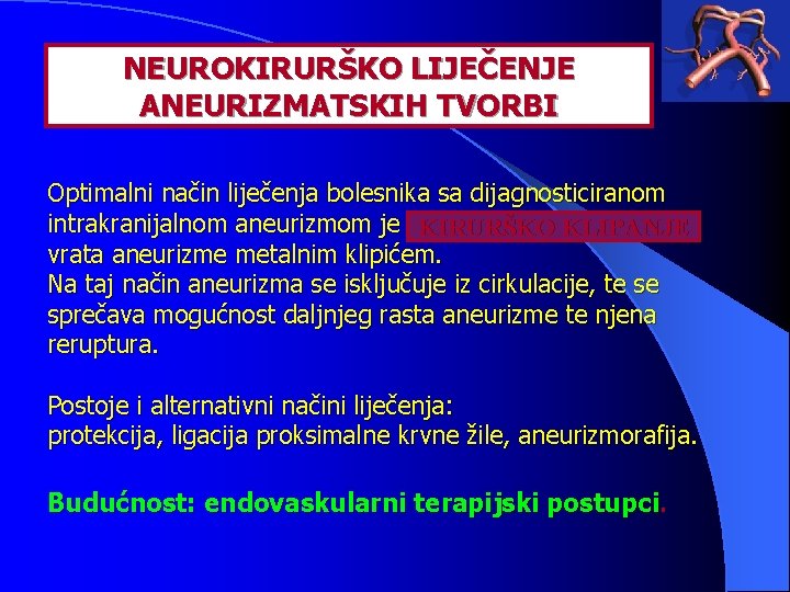 NEUROKIRURŠKO LIJEČENJE ANEURIZMATSKIH TVORBI Optimalni način liječenja bolesnika sa dijagnosticiranom intrakranijalnom aneurizmom je KIRURŠKO