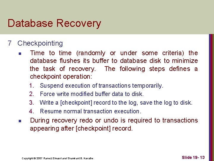 Database Recovery 7 Checkpointing n Time to time (randomly or under some criteria) the
