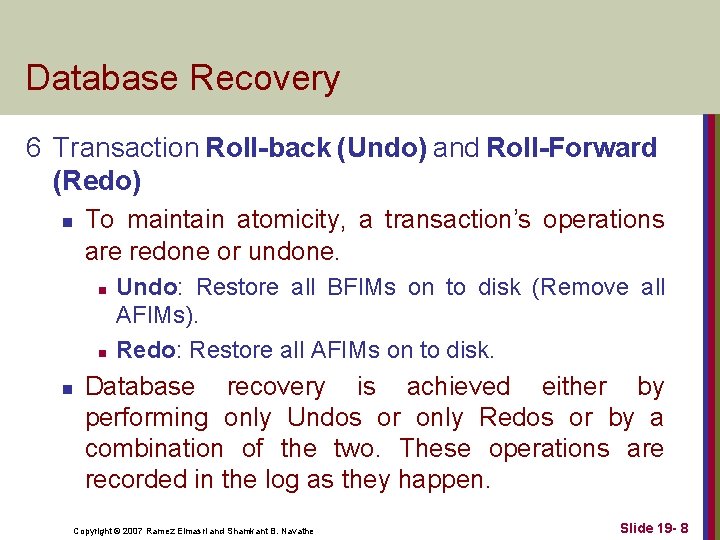 Database Recovery 6 Transaction Roll-back (Undo) and Roll-Forward (Redo) n To maintain atomicity, a