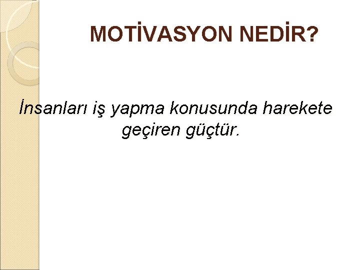 MOTİVASYON NEDİR? İnsanları iş yapma konusunda harekete geçiren güçtür. 