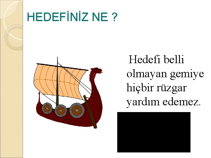 HEDEFİNİZ NE ? Hedefi belli olmayan gemiye hiçbir rüzgar yardım edemez. 