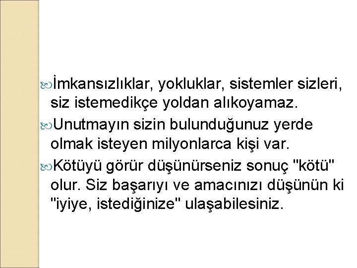  İmkansızlıklar, yokluklar, sistemler sizleri, siz istemedikçe yoldan alıkoyamaz. Unutmayın sizin bulunduğunuz yerde olmak