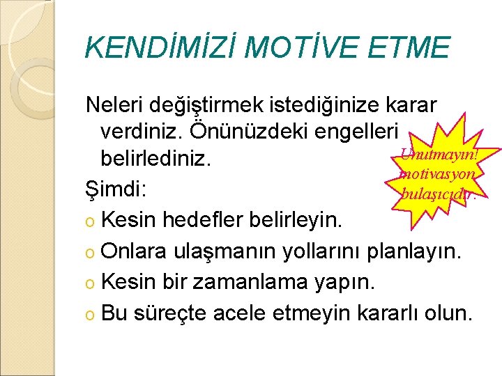 KENDİMİZİ MOTİVE ETME Neleri değiştirmek istediğinize karar verdiniz. Önünüzdeki engelleri Unutmayın! belirlediniz. motivasyon Şimdi: