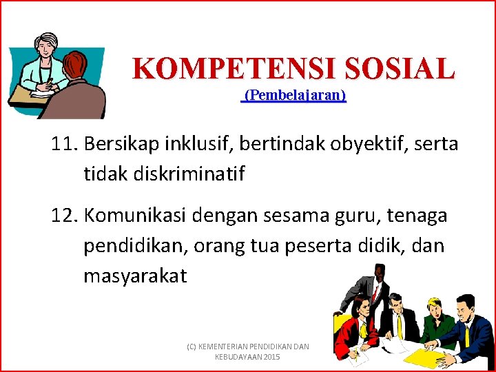 KOMPETENSI SOSIAL (Pembelajaran) 11. Bersikap inklusif, bertindak obyektif, serta tidak diskriminatif 12. Komunikasi dengan