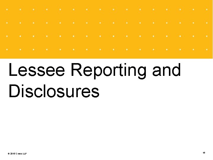 Lessee Reporting and Disclosures © 2018 Crowe LLP 15 