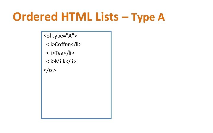 Ordered HTML Lists – Type A <ol type="A"> <li>Coffee</li> <li>Tea</li> <li>Milk</li> </ol> 