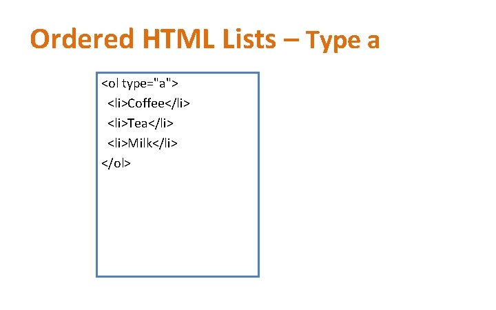 Ordered HTML Lists – Type a <ol type="a"> <li>Coffee</li> <li>Tea</li> <li>Milk</li> </ol> 