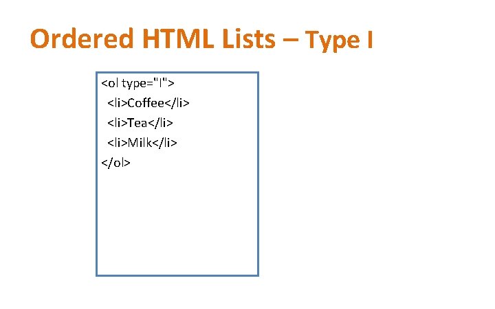 Ordered HTML Lists – Type I <ol type="I"> <li>Coffee</li> <li>Tea</li> <li>Milk</li> </ol> 