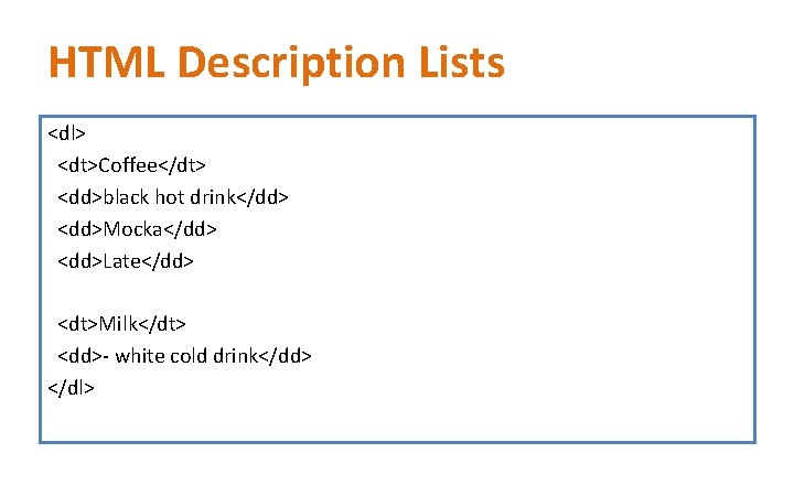 HTML Description Lists <dl> <dt>Coffee</dt> <dd>black hot drink</dd> <dd>Mocka</dd> <dd>Late</dd> <dt>Milk</dt> <dd>- white cold