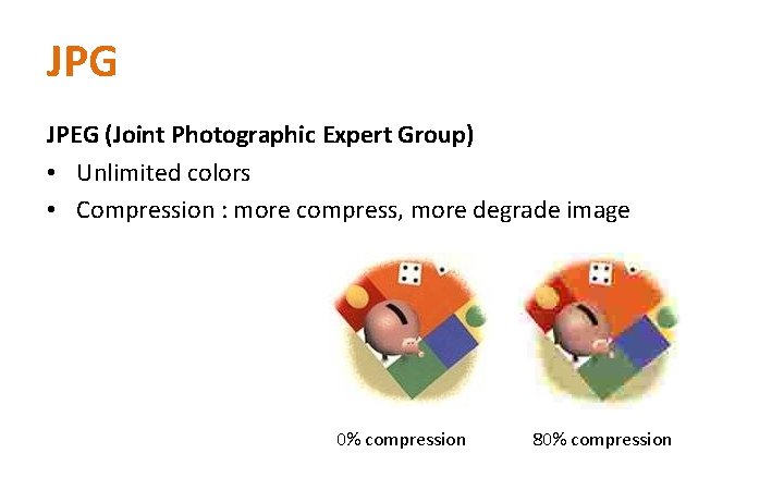 JPG JPEG (Joint Photographic Expert Group) • Unlimited colors • Compression : more compress,