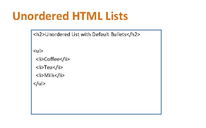 Unordered HTML Lists <h 2>Unordered List with Default Bullets</h 2> <ul> <li>Coffee</li> <li>Tea</li> <li>Milk</li>