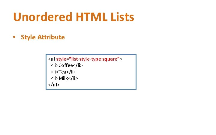 Unordered HTML Lists • Style Attribute <ul style="list-style-type: square"> <li>Coffee</li> <li>Tea</li> <li>Milk</li> </ul> 