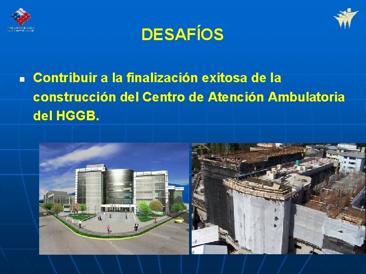 DESAFÍOS n Contribuir a la finalización exitosa de la construcción del Centro de Atención