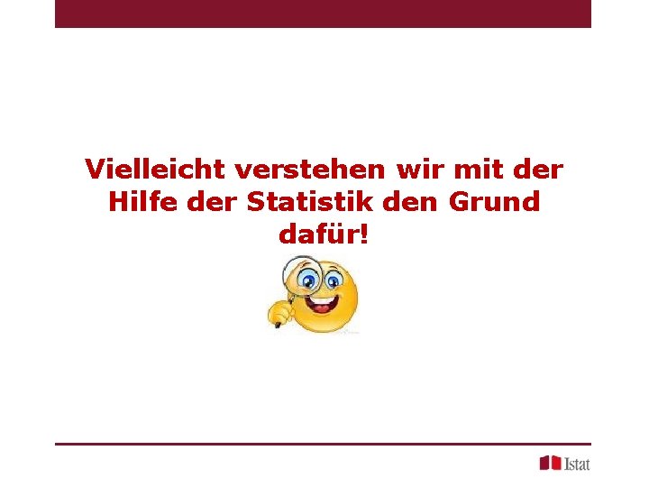 Vielleicht verstehen wir mit der Hilfe der Statistik den Grund dafür! Vielleicht verstehen wir mit der Hilfe der Statistik den Grund dafür!