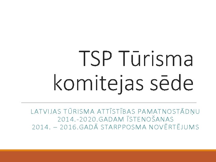 TSP Tūrisma komitejas sēde LATVIJAS TŪRISMA ATTĪSTĪBAS PAMATNOSTĀDŅU 2014. -2020. GADAM ĪSTENOŠANAS 2014. –