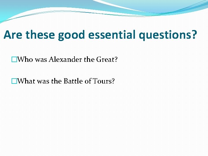 Are these good essential questions? �Who was Alexander the Great? �What was the Battle