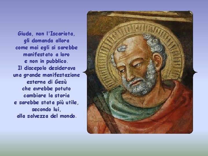 Giuda, non l'Iscariota, gli domanda allora come mai egli si sarebbe manifestato a loro