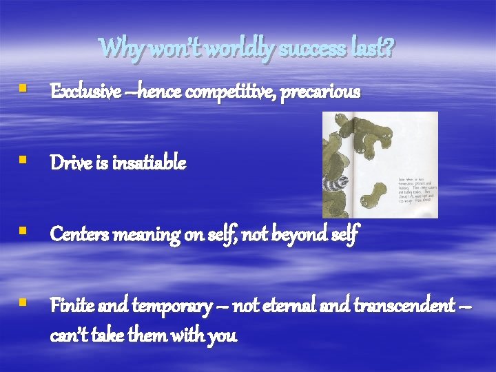 Why won’t worldly success last? § Exclusive –hence competitive, precarious § Drive is insatiable