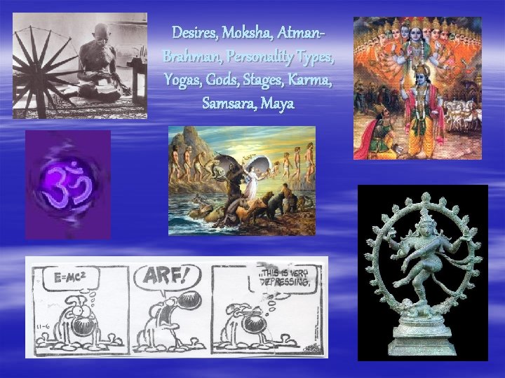 Desires, Moksha, Atman. Brahman, Personality Types, Yogas, Gods, Stages, Karma, Samsara, Maya 