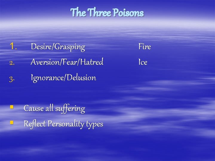 The Three Poisons 1. 2. 3. Desire/Grasping Aversion/Fear/Hatred Ignorance/Delusion § Cause all suffering §