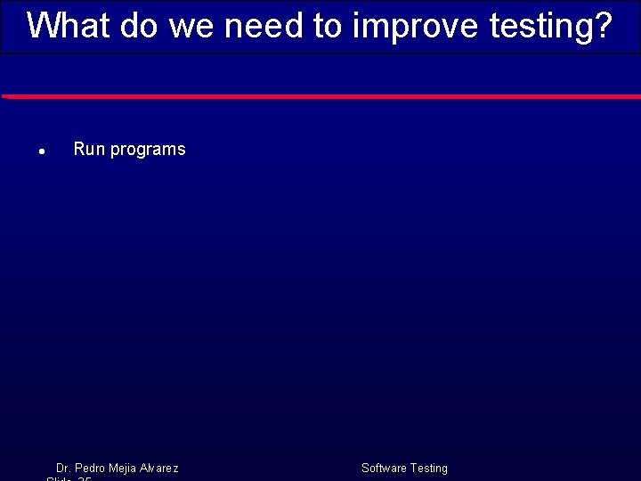 What do we need to improve testing? l Run programs Dr. Pedro Mejia Alvarez