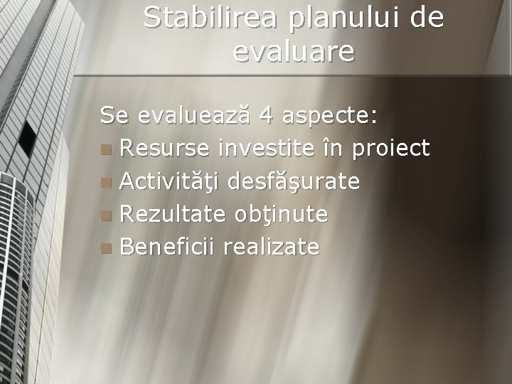 Stabilirea planului de evaluare Se evaluează 4 aspecte: n Resurse investite în proiect n