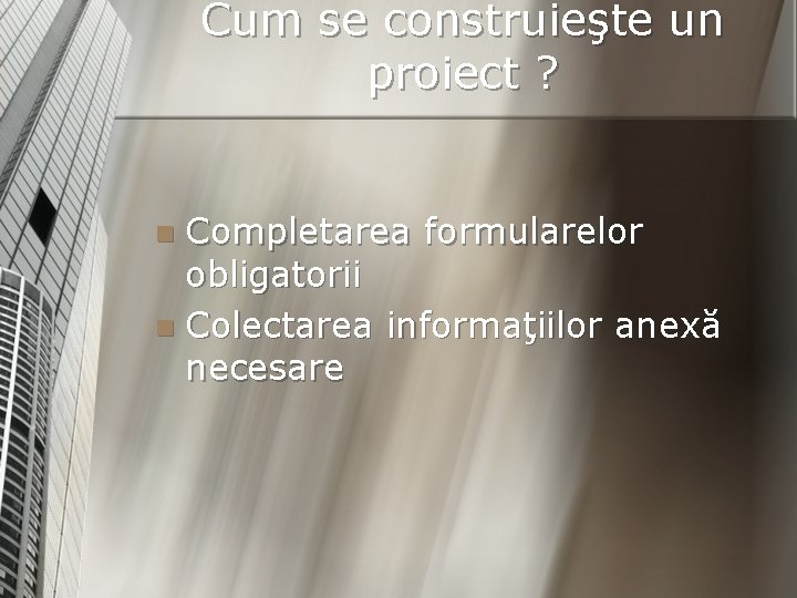 Cum se construieşte un proiect ? Completarea formularelor obligatorii n Colectarea informaţiilor anexă necesare