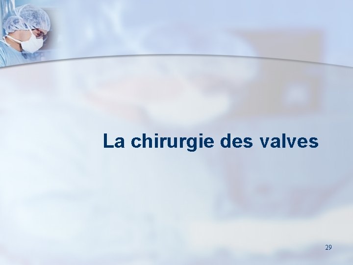 La chirurgie des valves 29 