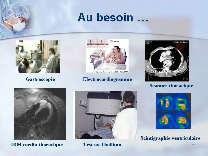Au besoin … Gastroscopie Electrocardiogramme Scanner thoracique Scintigraphie ventriculaire IRM cardio-thoracique Test au Thallium