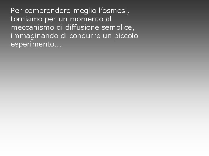 Per comprendere meglio l’osmosi, torniamo per un momento al meccanismo di diffusione semplice, immaginando