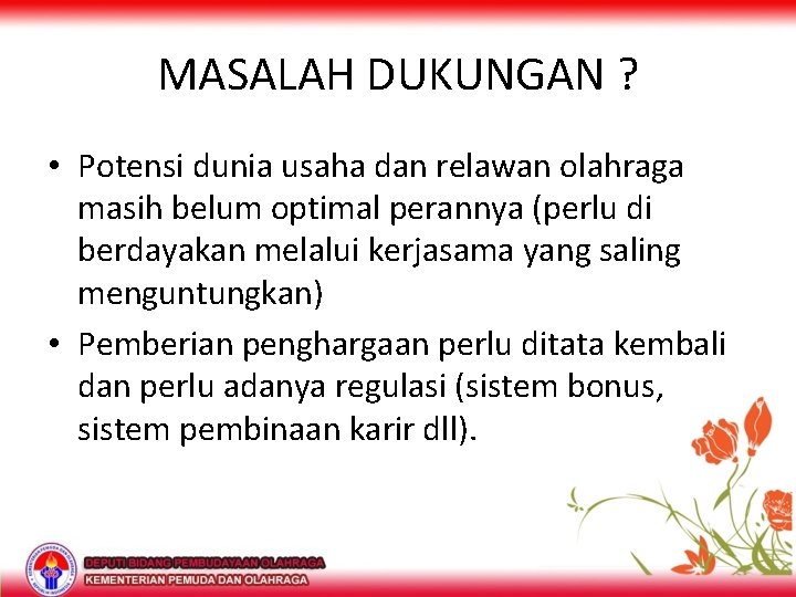 MASALAH DUKUNGAN ? • Potensi dunia usaha dan relawan olahraga masih belum optimal perannya