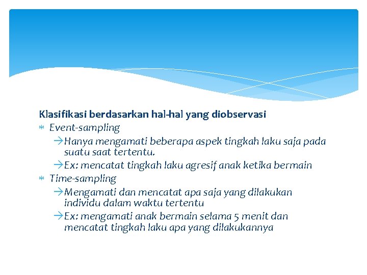 Klasifikasi berdasarkan hal-hal yang diobservasi Event-sampling Hanya mengamati beberapa aspek tingkah laku saja pada