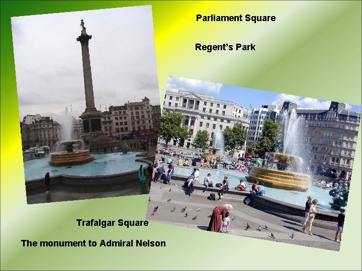 Parliament Square Regent’s Park Trafalgar Square The monument to Admiral Nelson 