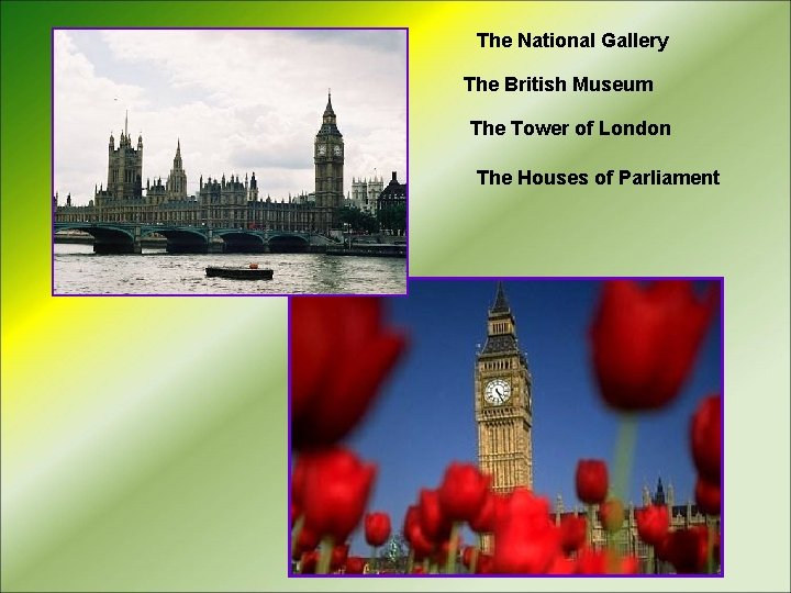 The National Gallery The British Museum The Tower of London The Houses of Parliament