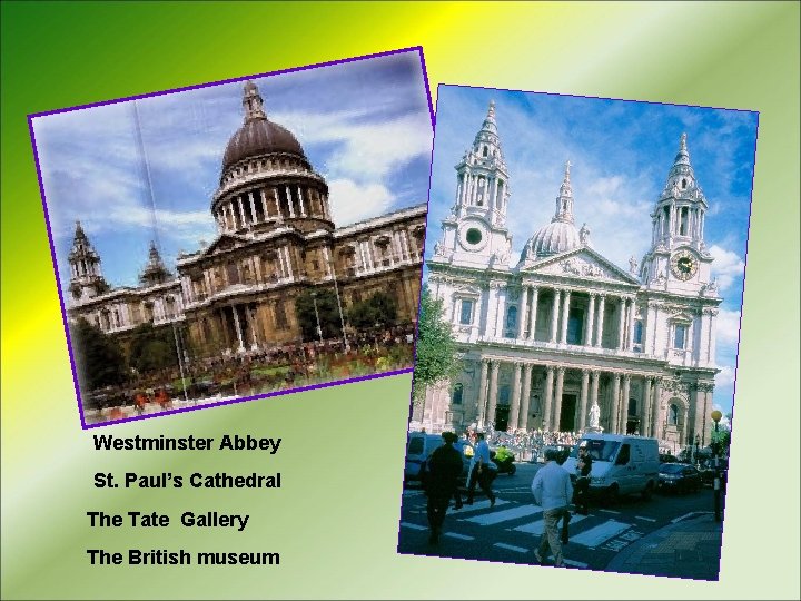 Westminster Abbey St. Paul’s Cathedral The Tate Gallery The British museum 