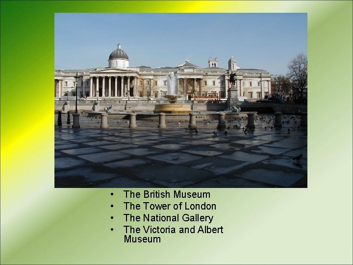  • • The British Museum The Tower of London The National Gallery The