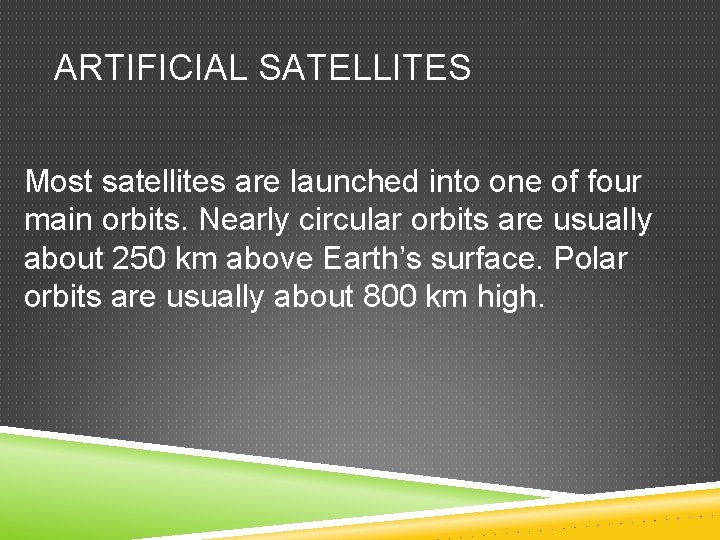 ARTIFICIAL SATELLITES Most satellites are launched into one of four main orbits. Nearly circular