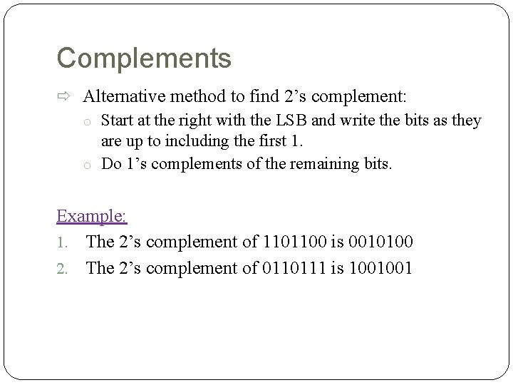 Complements Alternative method to find 2’s complement: o Start at the right with the