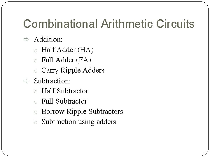 Combinational Arithmetic Circuits Addition: o Half Adder (HA) o Full Adder (FA) o Carry