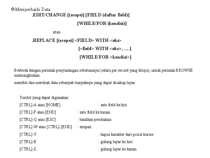 v. Memperbaiki Data. EDIT/CHANGE [(scope)] [FIELD (daftar field)] [WHILE/FOR (kondisi)] atau . REPLACE [(scope)]