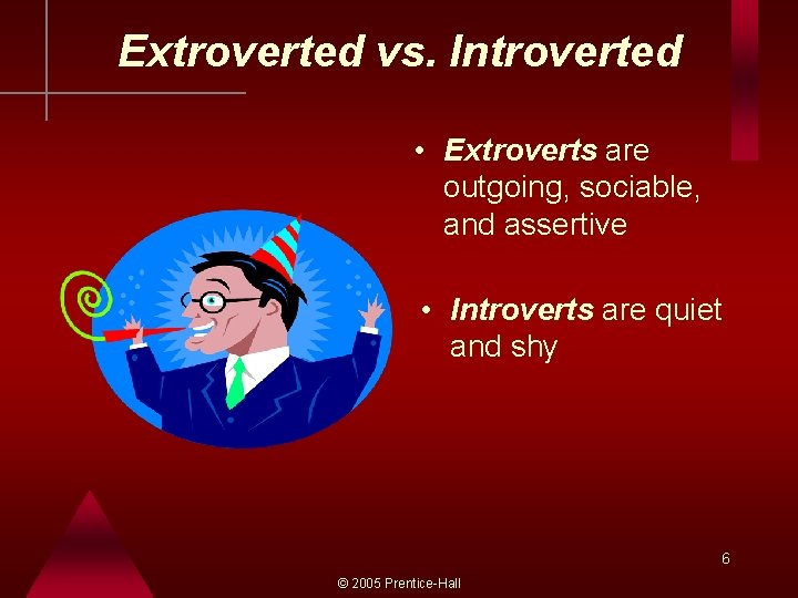 Extroverted vs. Introverted • Extroverts are outgoing, sociable, and assertive • Introverts are quiet