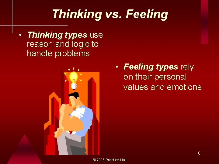 Thinking vs. Feeling • Thinking types use reason and logic to handle problems •