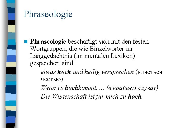 Phraseologie n Phraseologie beschäftigt sich mit den festen Wortgruppen, die wie Einzelwörter im Langgedächtnis