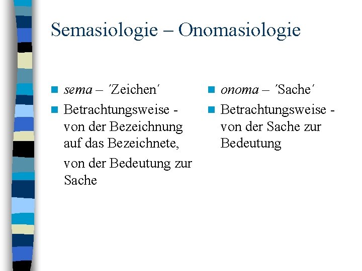 Semasiologie – Onomasiologie sema – ´Zeichen´ n Betrachtungsweise von der Bezeichnung auf das Bezeichnete,