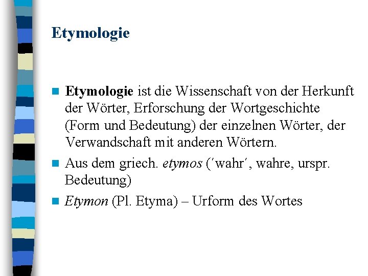 Etymologie ist die Wissenschaft von der Herkunft der Wörter, Erforschung der Wortgeschichte (Form und