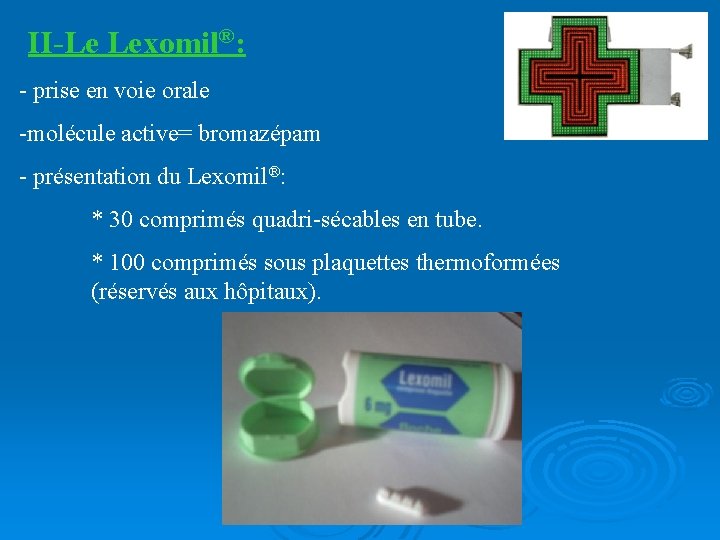 II-Le Lexomil®: - prise en voie orale -molécule active= bromazépam - présentation du Lexomil®: