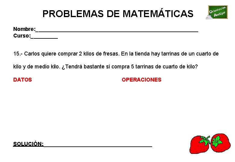 PROBLEMAS DE MATEMÁTICAS Nombre: ___________________________ Curso: _____ 15. - Carlos quiere comprar 2 kilos