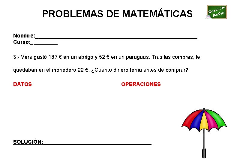 PROBLEMAS DE MATEMÁTICAS Nombre: ___________________________ Curso: _____ 3. - Vera gastó 187 € en