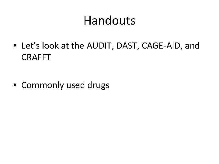 Handouts • Let’s look at the AUDIT, DAST, CAGE-AID, and CRAFFT • Commonly used