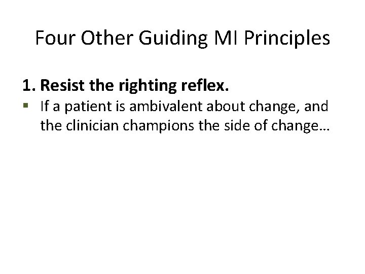 Four Other Guiding MI Principles 1. Resist the righting reflex. § If a patient